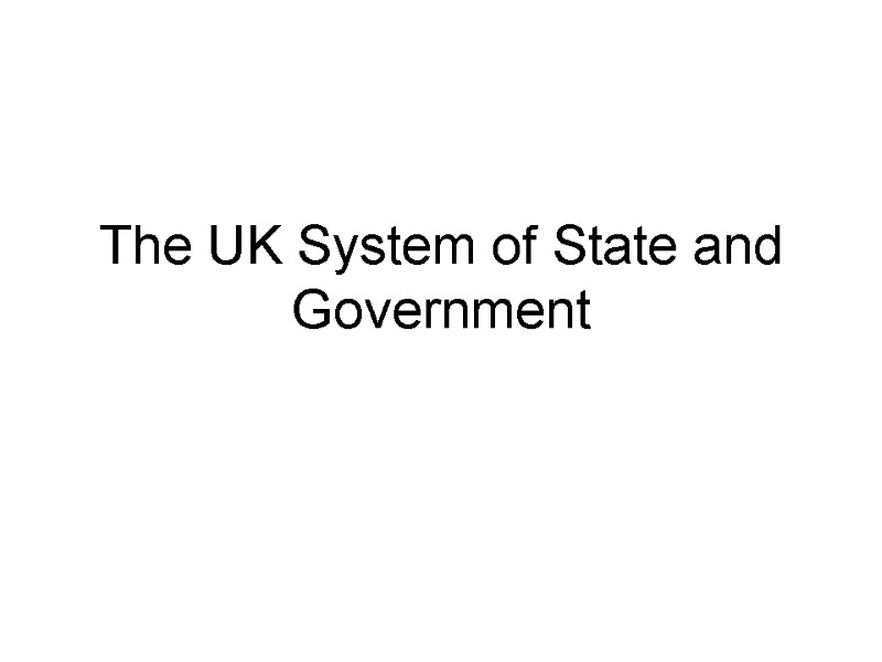 The UK System of State and Government The UK System of State and Government